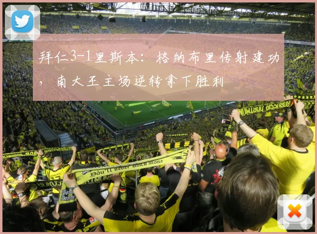 拜仁3-1里斯本：格纳布里传射建功，南大王主场逆转拿下胜利
