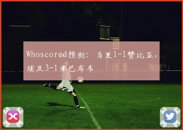 Whoscored预测：马里1-1赞比亚，埃及3-1津巴布韦