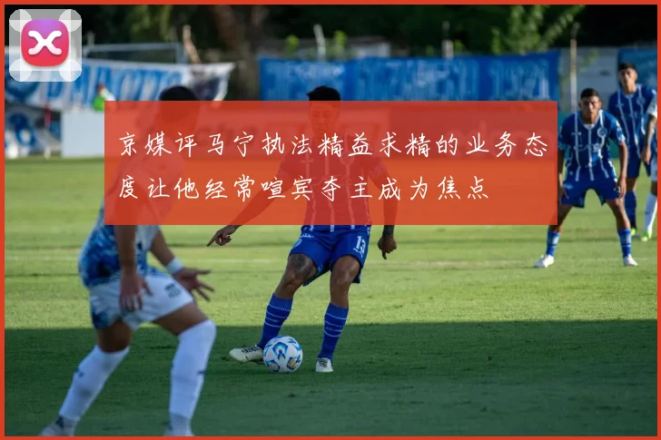 京媒评马宁执法精益求精的业务态度让他经常喧宾夺主成为焦点
