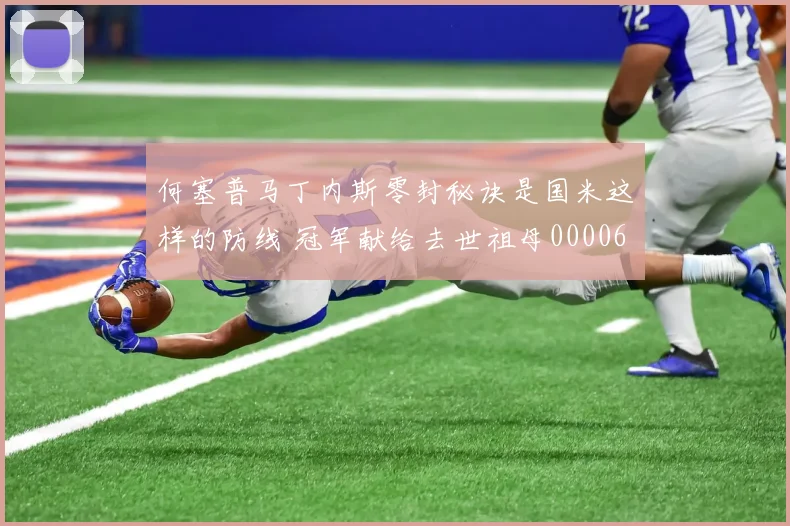 何塞普马丁内斯零封秘诀是国米这样的防线 冠军献给去世祖母0000644