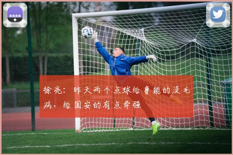 徐亮：昨天两个点球给鲁能的没毛病，给国安的有点牵强