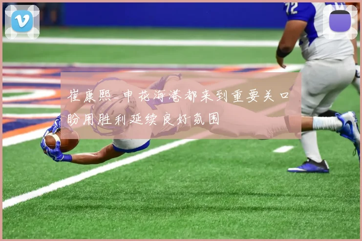 崔康熙_申花海港都来到重要关口 盼用胜利延续良好氛围