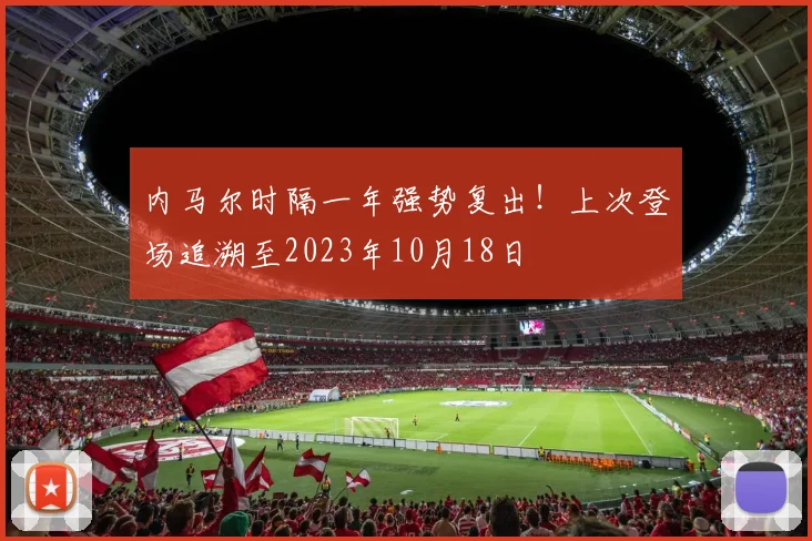 内马尔时隔一年强势复出！上次登场追溯至2023年10月18日