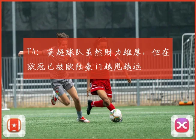 TA：英超球队虽然财力雄厚，但在欧冠已被欧陆豪门越甩越远