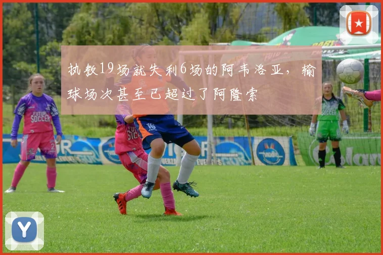 执教19场就失利6场的阿韦洛亚，输球场次甚至已超过了阿隆索
