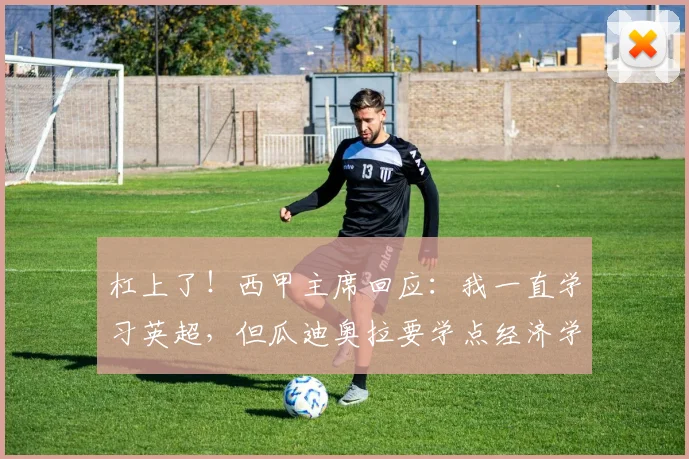 杠上了！西甲主席回应：我一直学习英超，但瓜迪奥拉要学点经济学