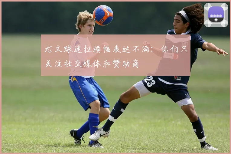 尤文球迷拉横幅表达不满：你们只关注社交媒体和赞助商