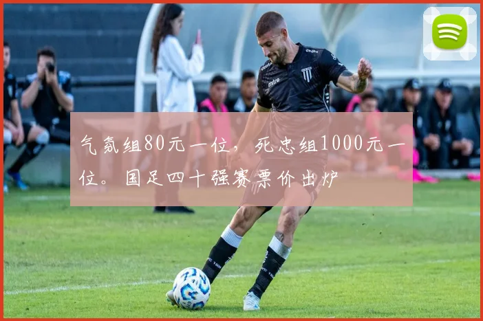 气氛组80元一位，死忠组1000元一位。国足四十强赛票价出炉