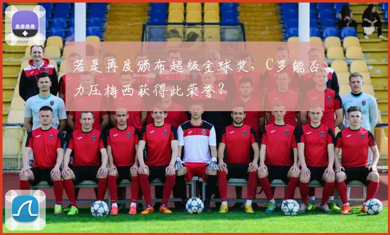 若是再度颁布超级金球奖，C罗能否力压梅西获得此荣誉？
