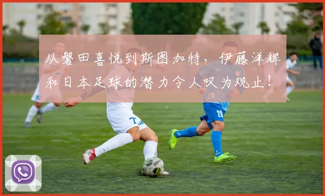 从磐田喜悦到斯图加特，伊藤洋辉和日本足球的潜力令人叹为观止！