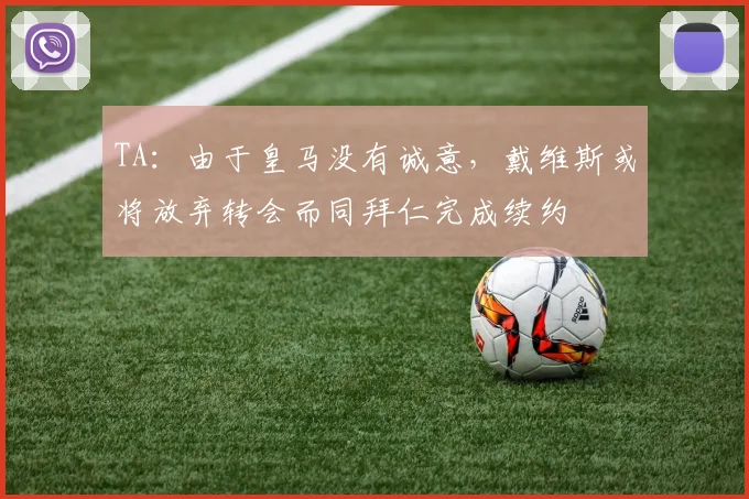 TA：由于皇马没有诚意，戴维斯或将放弃转会而同拜仁完成续约