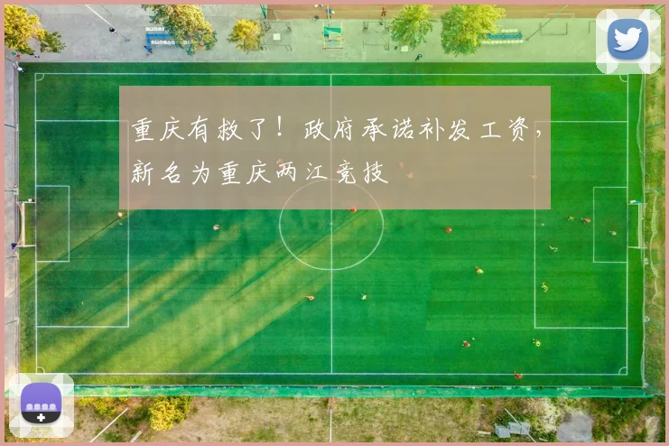 重庆有救了！政府承诺补发工资，新名为重庆两江竞技