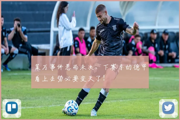 莱万事件悬而未决，下赛季的德甲看上去势必要变天了！