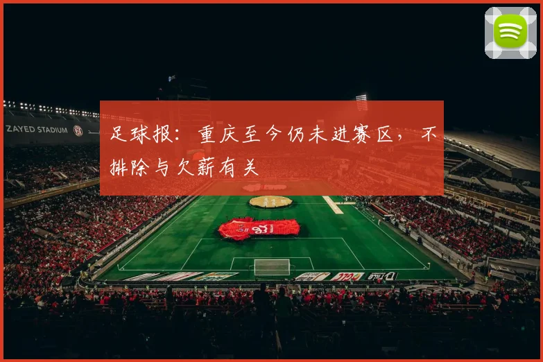 足球报：重庆至今仍未进赛区，不排除与欠薪有关