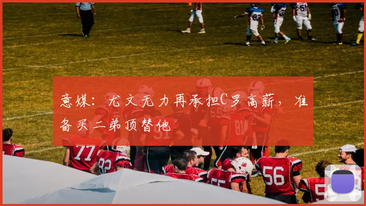 意媒：尤文无力再承担C罗高薪，准备买二弟顶替他