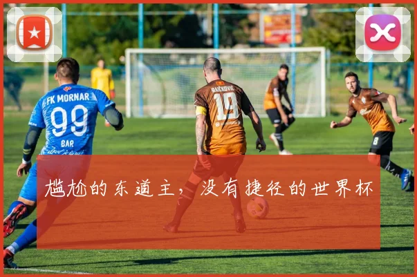 尴尬的东道主，没有捷径的世界杯