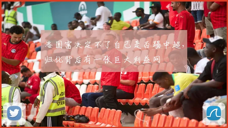 洛国富决定不了自己是否踢中超，归化背后有一张巨大利益网