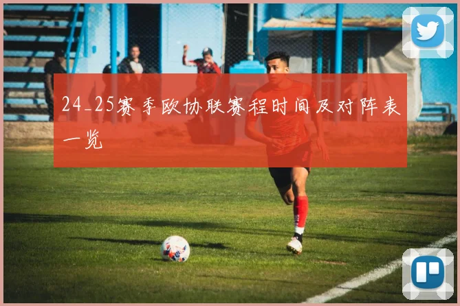 24_25赛季欧协联赛程时间及对阵表一览