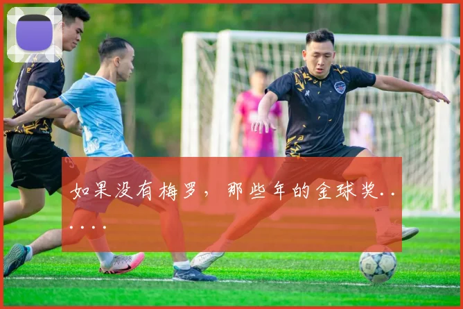 如果没有梅罗，那些年的金球奖......