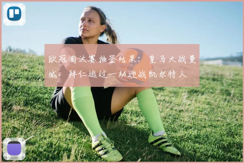 欧冠淘汰赛抽签结果：皇马大战曼城，拜仁逃过一劫迎战凯尔特人
