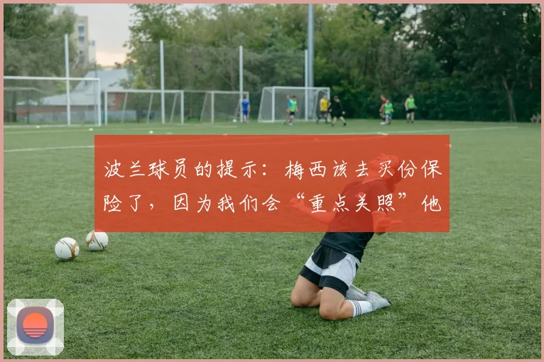 波兰球员的提示：梅西该去买份保险了，因为我们会“重点关照”他