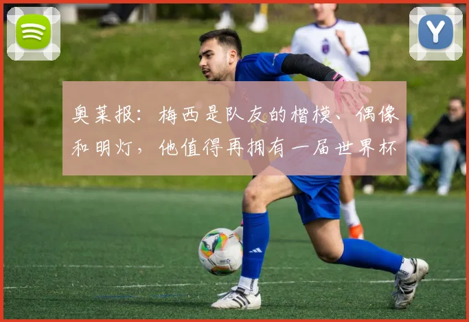 奥莱报：梅西是队友的楷模、偶像和明灯，他值得再拥有一届世界杯