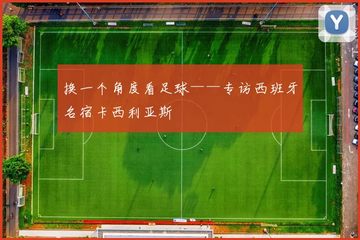 换一个角度看足球——专访西班牙名宿卡西利亚斯