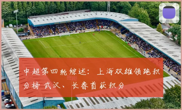 中超第四轮综述：上海双雄领跑积分榜 武汉、长春首获积分