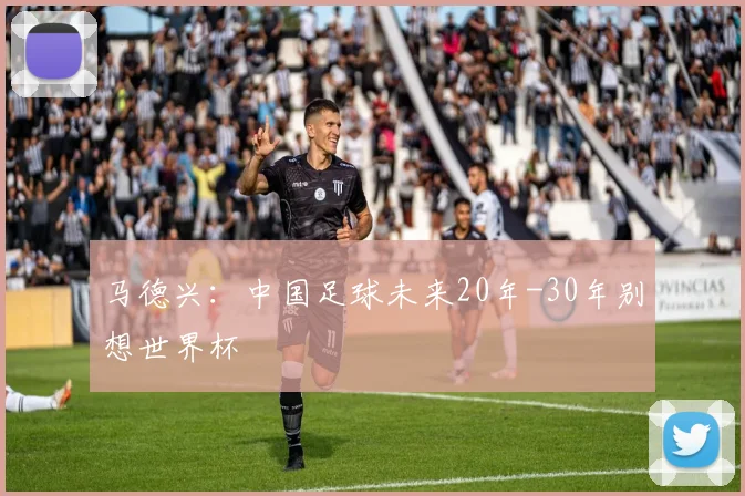 马德兴：中国足球未来20年-30年别想世界杯
