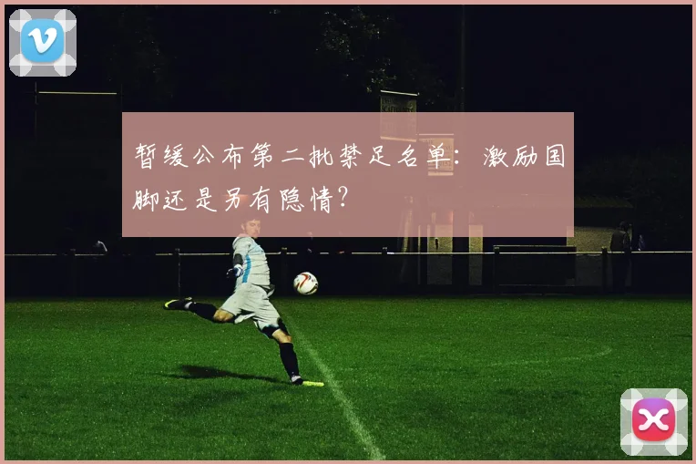 暂缓公布第二批禁足名单：激励国脚还是另有隐情？